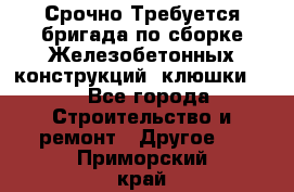 Срочно Требуется бригада по сборке Железобетонных конструкций (клюшки).  - Все города Строительство и ремонт » Другое   . Приморский край